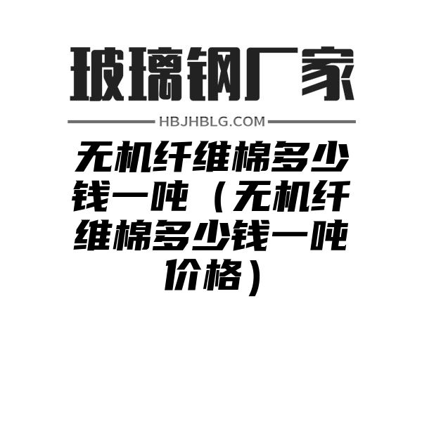 无机纤维棉多少钱一吨（无机纤维棉多少钱一吨价格）