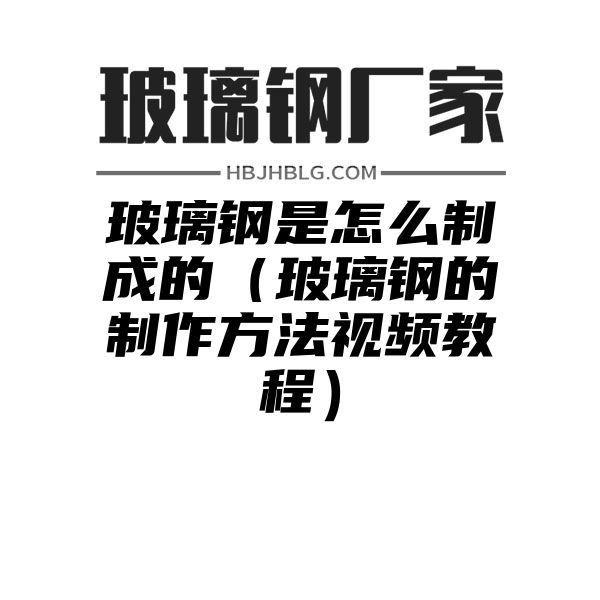 玻璃钢是怎么制成的（玻璃钢的制作方法视频教程）