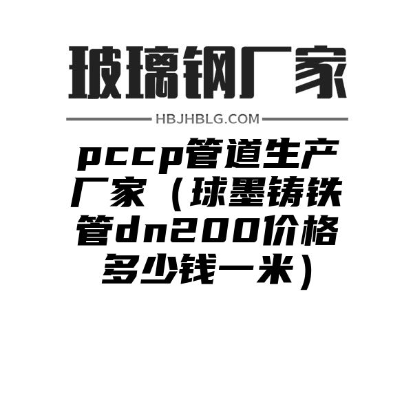 pccp管道生产厂家（球墨铸铁管dn200价格多少钱一米）