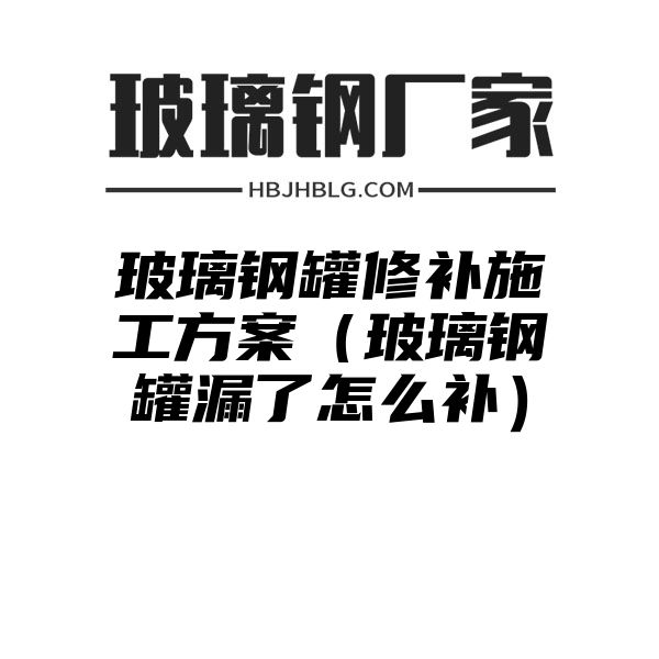 玻璃钢罐修补施工方案（玻璃钢罐漏了怎么补）