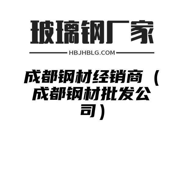 成都钢材经销商（成都钢材批发公司）