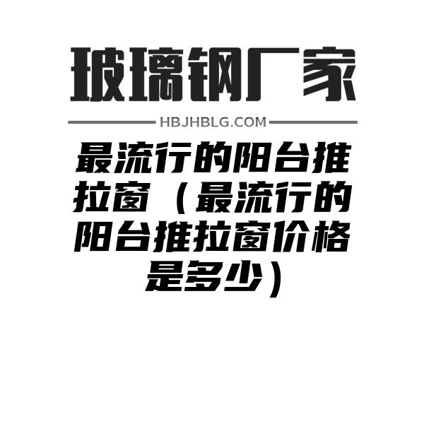 最流行的阳台推拉窗（最流行的阳台推拉窗价格是多少）