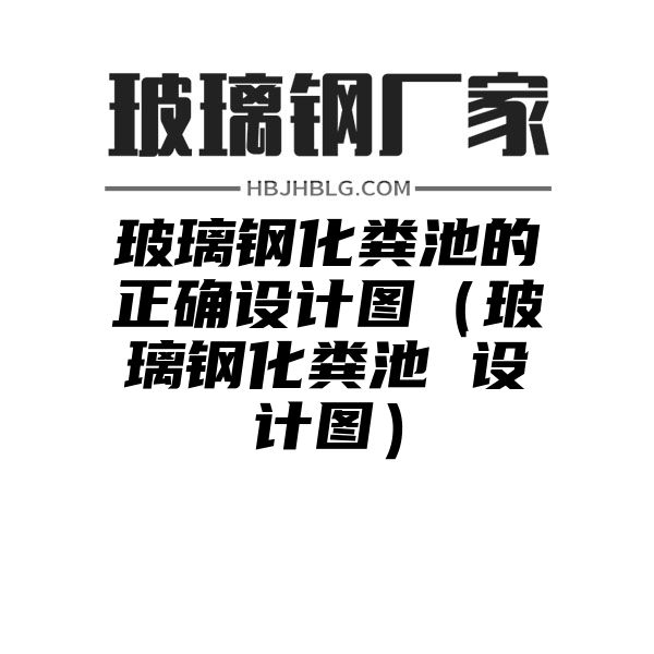 玻璃钢化粪池的正确设计图（玻璃钢化粪池 设计图）