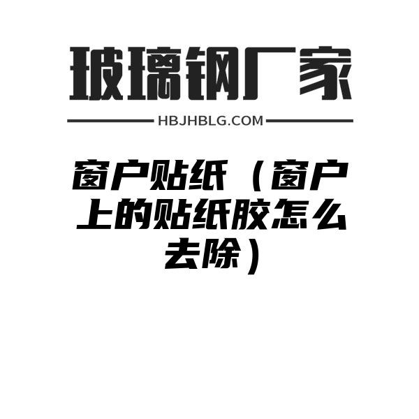 窗户贴纸（窗户上的贴纸胶怎么去除）