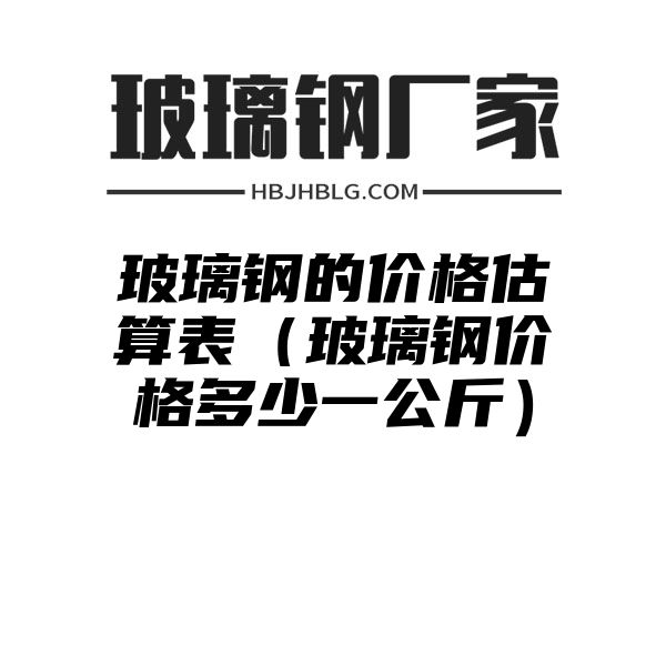 玻璃钢的价格估算表（玻璃钢价格多少一公斤）