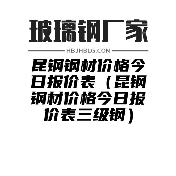 昆钢钢材价格今日报价表（昆钢钢材价格今日报价表三级钢）