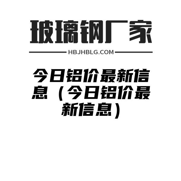 今日铝价最新信息（今日铝价最新信息）