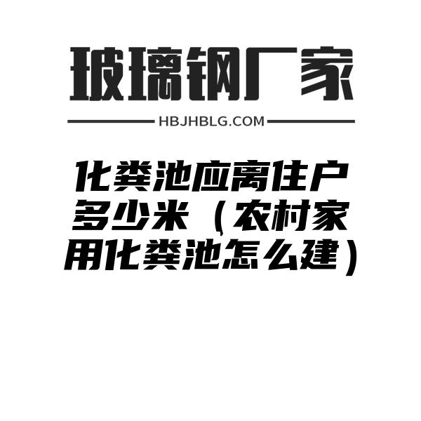 化粪池应离住户多少米（农村家用化粪池怎么建）