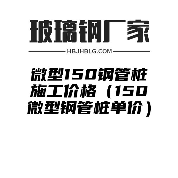 微型150钢管桩施工价格（150微型钢管桩单价）