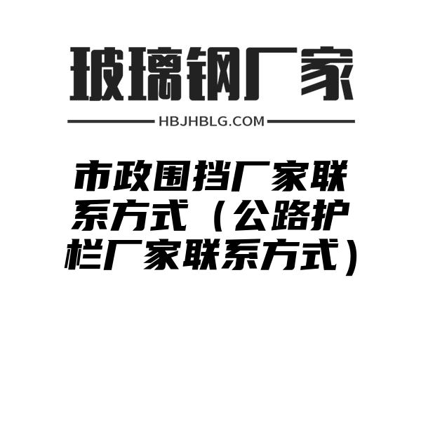 市政围挡厂家联系方式（公路护栏厂家联系方式）