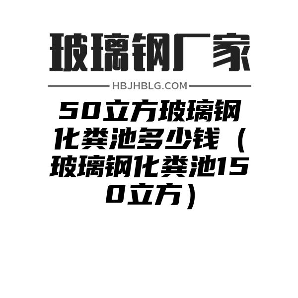 50立方玻璃钢化粪池多少钱（玻璃钢化粪池150立方）