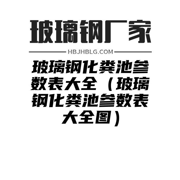 玻璃钢化粪池参数表大全（玻璃钢化粪池参数表大全图）