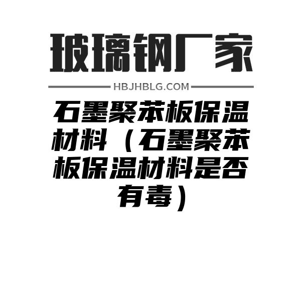 石墨聚苯板保温材料（石墨聚苯板保温材料是否有毒）