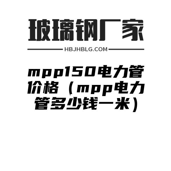 mpp150电力管价格（mpp电力管多少钱一米）