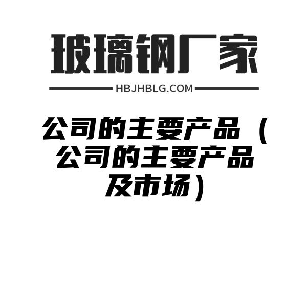 公司的主要产品（公司的主要产品及市场）