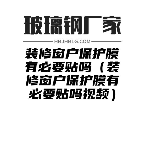 装修窗户保护膜有必要贴吗（装修窗户保护膜有必要贴吗视频）