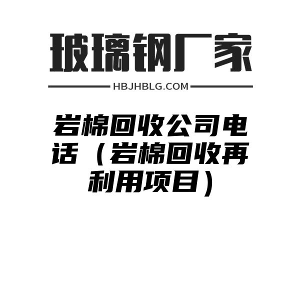 岩棉回收公司电话（岩棉回收再利用项目）