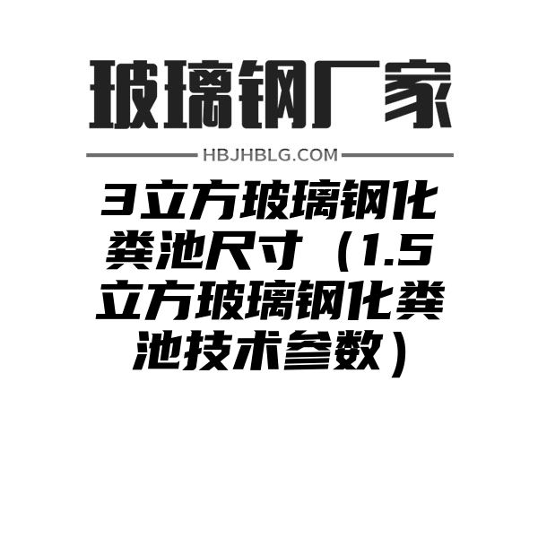 3立方玻璃钢化粪池尺寸（1.5立方玻璃钢化粪池技术参数）