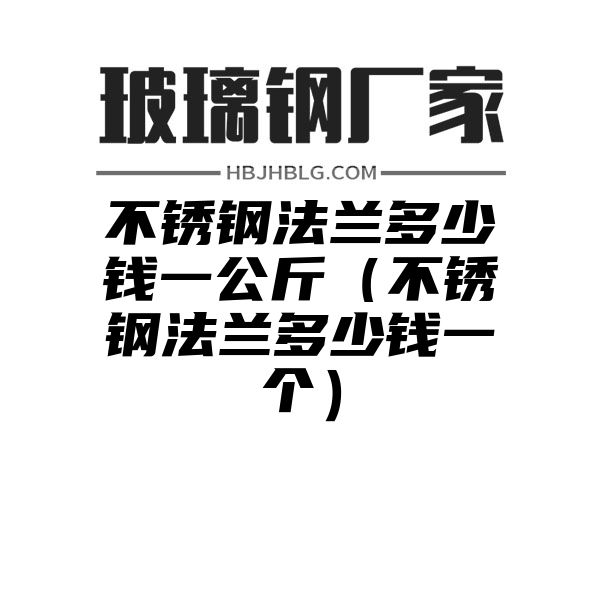 不锈钢法兰多少钱一公斤（不锈钢法兰多少钱一个）