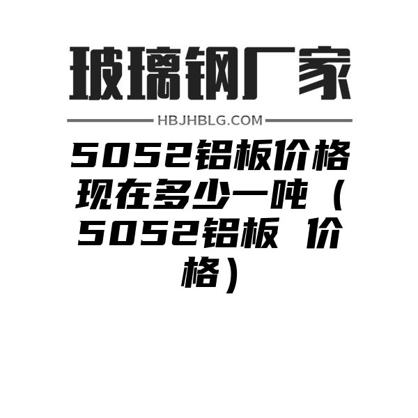 5052铝板价格现在多少一吨（5052铝板 价格）