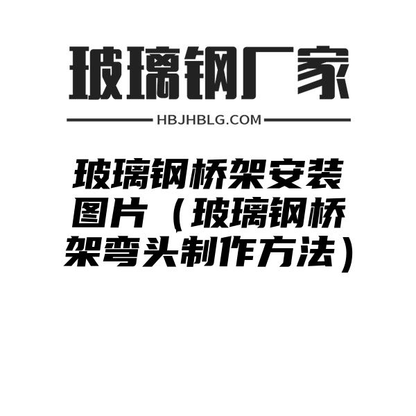 玻璃钢桥架安装图片（玻璃钢桥架弯头制作方法）