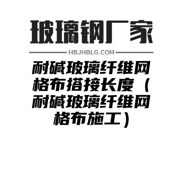 耐碱玻璃纤维网格布搭接长度（耐碱玻璃纤维网格布施工）