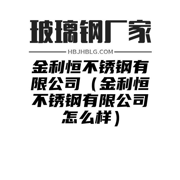 金利恒不锈钢有限公司（金利恒不锈钢有限公司怎么样）