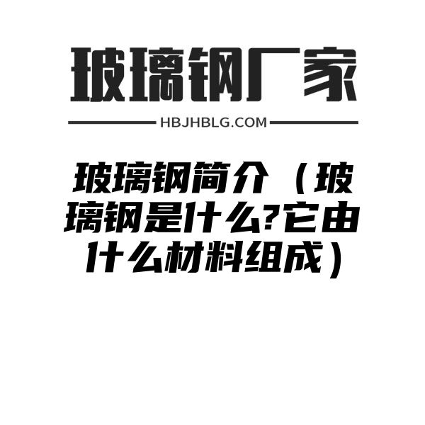 玻璃钢简介（玻璃钢是什么?它由什么材料组成）