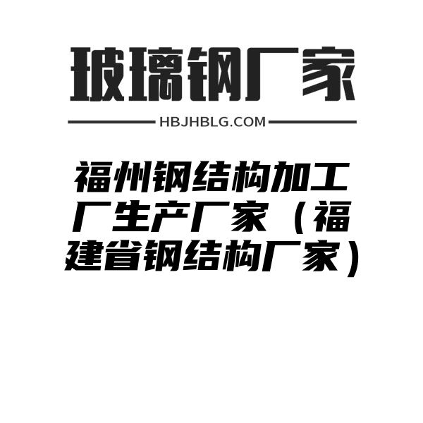 福州钢结构加工厂生产厂家（福建省钢结构厂家）