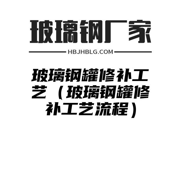 玻璃钢罐修补工艺（玻璃钢罐修补工艺流程）