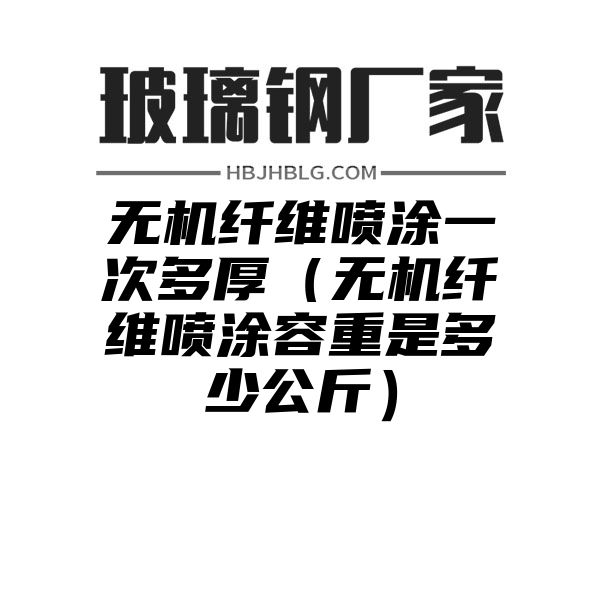 无机纤维喷涂一次多厚（无机纤维喷涂容重是多少公斤）