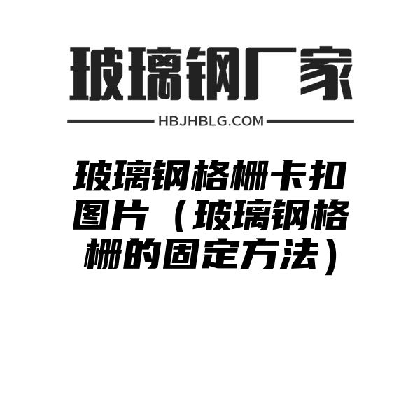 玻璃钢格栅卡扣图片（玻璃钢格栅的固定方法）