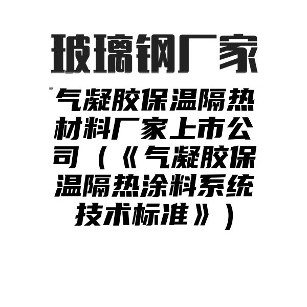 气凝胶保温隔热材料厂家上市公司（《气凝胶保温隔热涂料系统技术标准》）