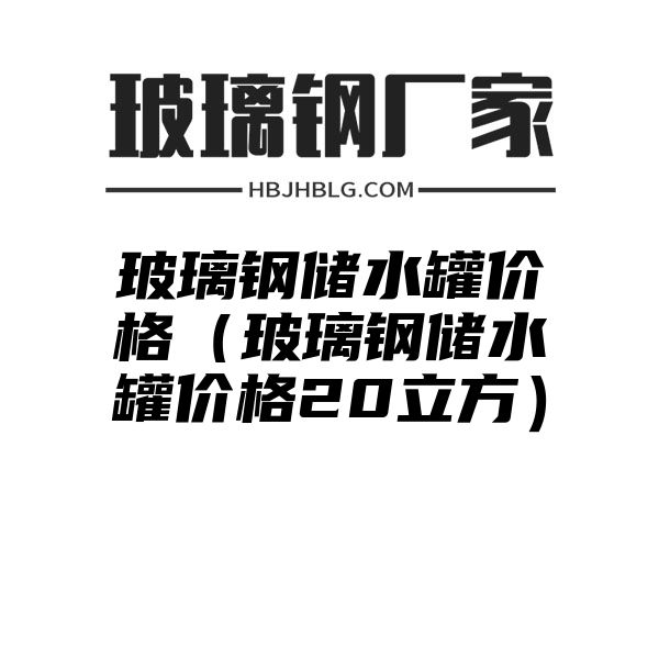 玻璃钢储水罐价格（玻璃钢储水罐价格20立方）