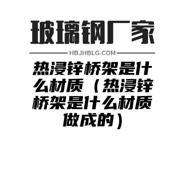 热浸锌桥架是什么材质（热浸锌桥架是什么材质做成的）