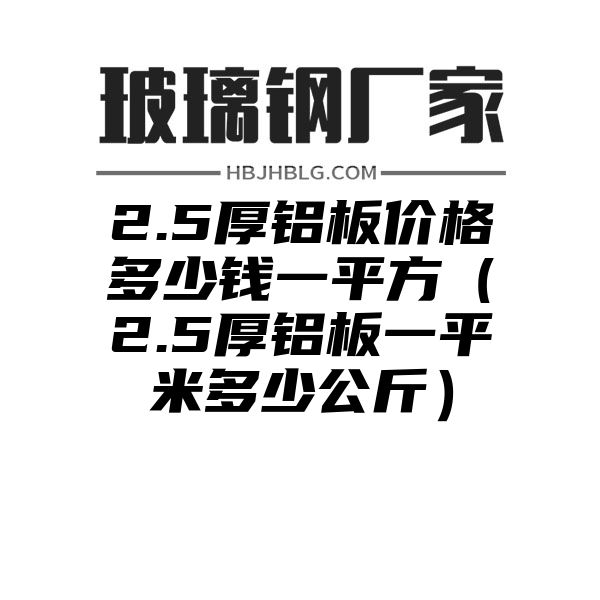 2.5厚铝板价格多少钱一平方（2.5厚铝板一平米多少公斤）