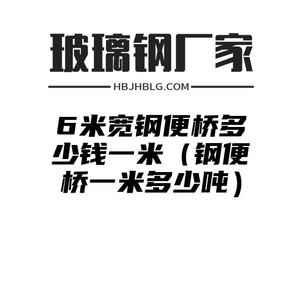 6米宽钢便桥多少钱一米（钢便桥一米多少吨）