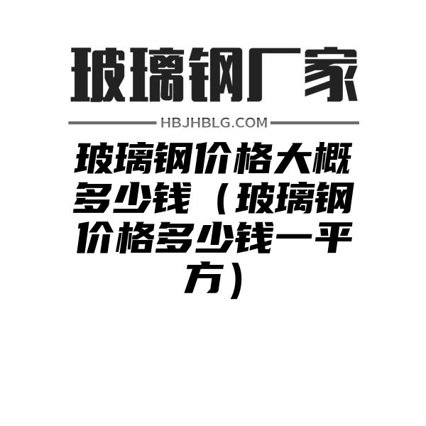 玻璃钢价格大概多少钱（玻璃钢价格多少钱一平方）