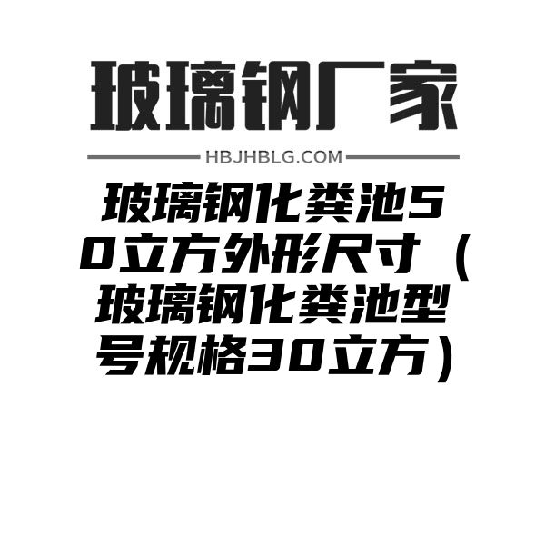 玻璃钢化粪池50立方外形尺寸（玻璃钢化粪池型号规格30立方）