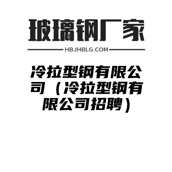 冷拉型钢有限公司（冷拉型钢有限公司招聘）