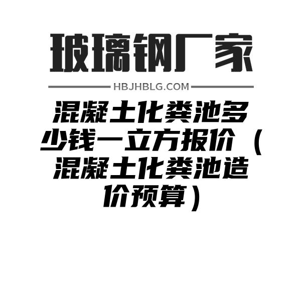 混凝土化粪池多少钱一立方报价（混凝土化粪池造价预算）