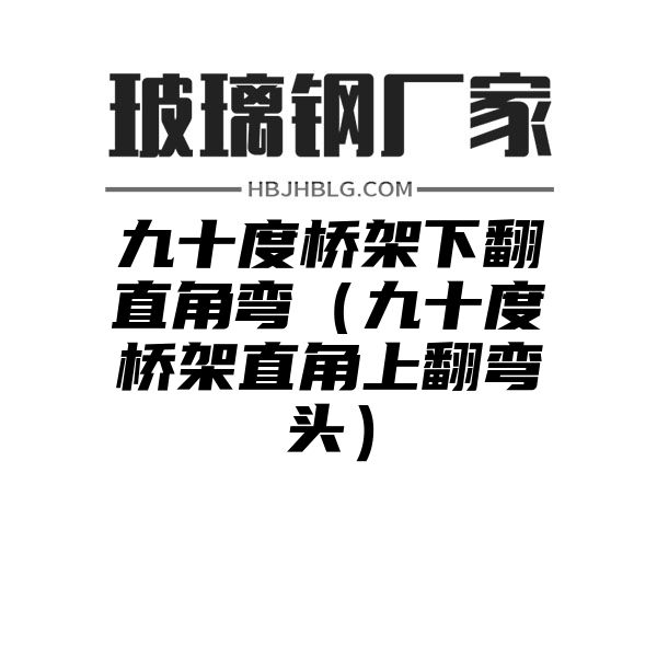 九十度桥架下翻直角弯（九十度桥架直角上翻弯头）