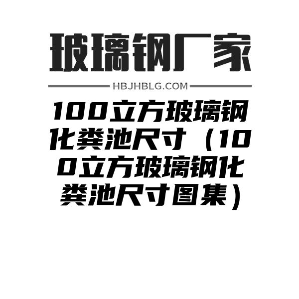 100立方玻璃钢化粪池尺寸（100立方玻璃钢化粪池尺寸图集）