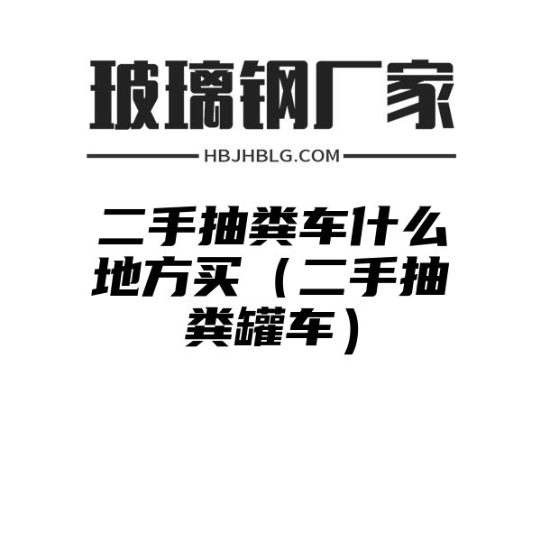 二手抽粪车什么地方买（二手抽粪罐车）