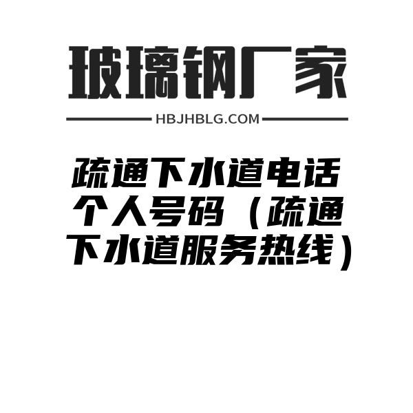 疏通下水道电话个人号码（疏通下水道服务热线）