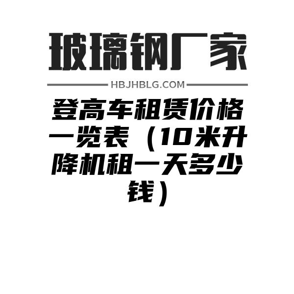 登高车租赁价格一览表（10米升降机租一天多少钱）