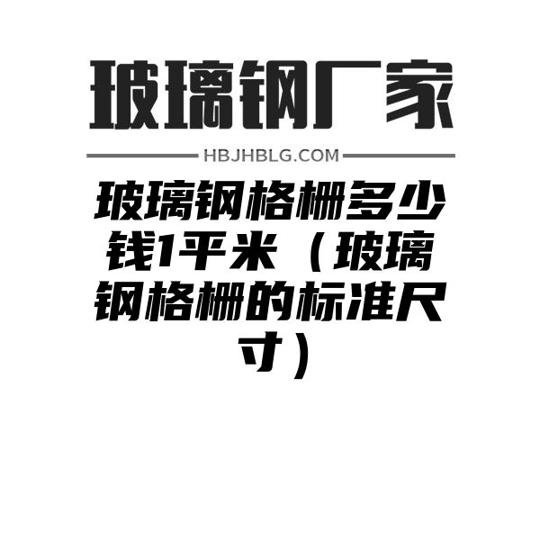 玻璃钢格栅多少钱1平米（玻璃钢格栅的标准尺寸）