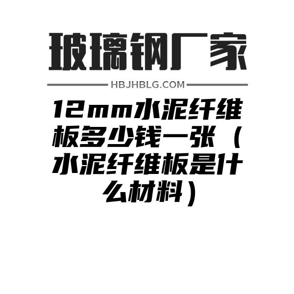 12mm水泥纤维板多少钱一张（水泥纤维板是什么材料）