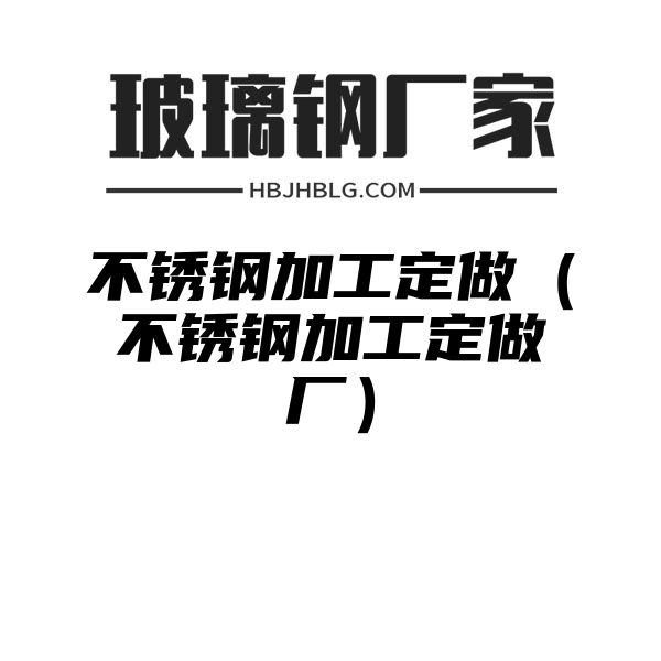 不锈钢加工定做（不锈钢加工定做厂）