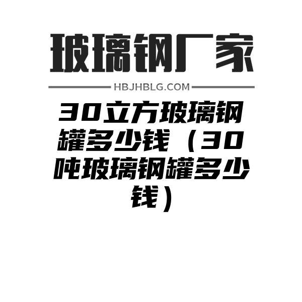 30立方玻璃钢罐多少钱（30吨玻璃钢罐多少钱）